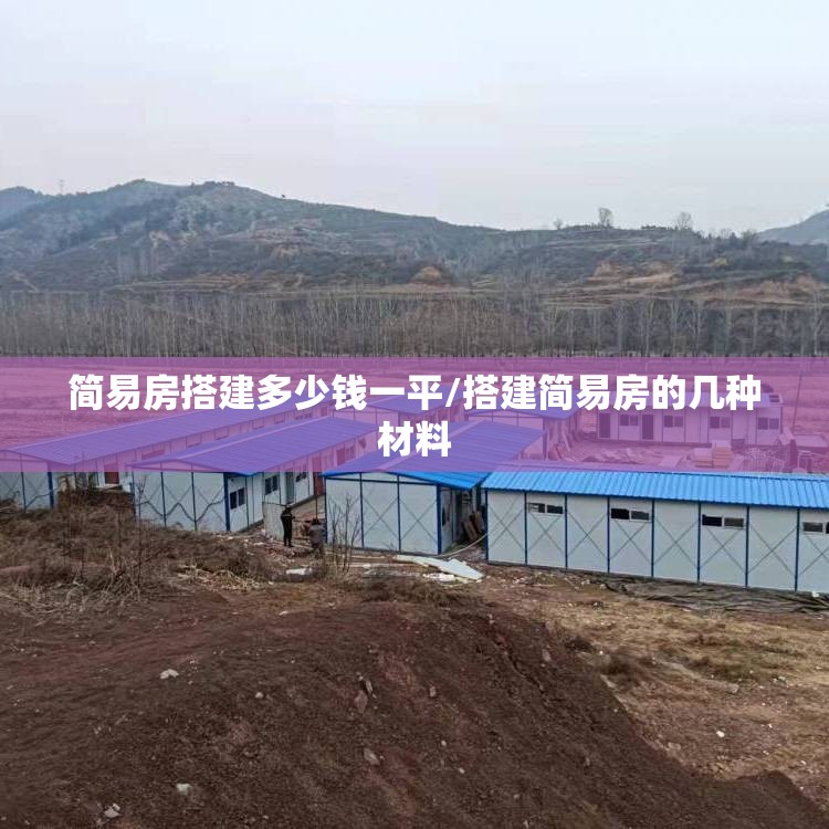 简易房搭建多少钱一平/搭建简易房的几种材料 简易房搭建多少钱一平/搭建简易房的几种材料