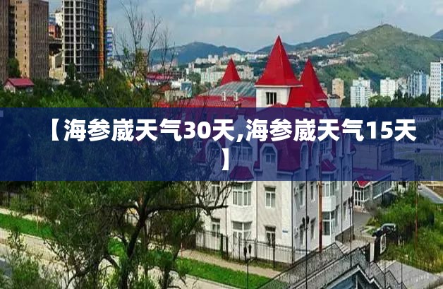 【海参崴天气30天,海参崴天气15天】 【海参崴天气30天,海参崴天气15天】