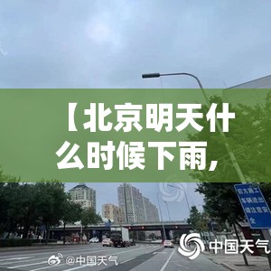 【北京明天什么时候下雨,北京明天啥时候开始就下雨】
