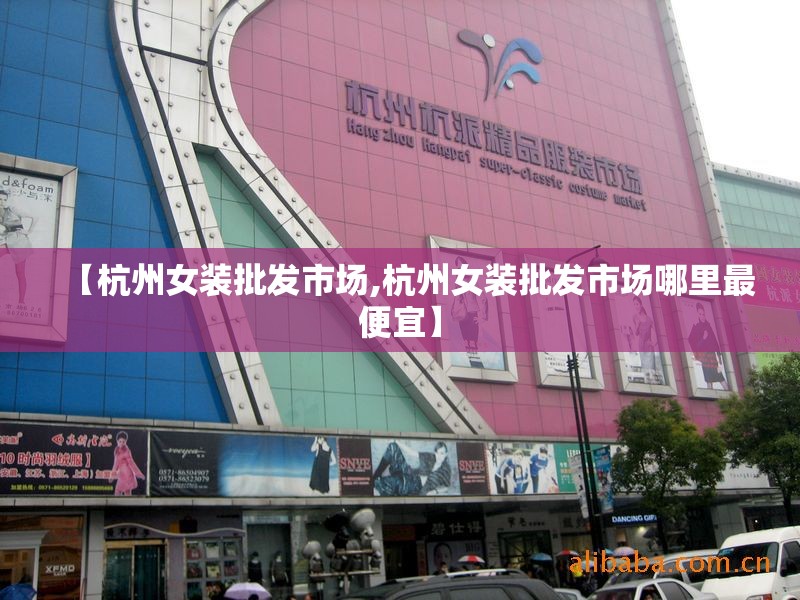 【杭州女装批发市场,杭州女装批发市场哪里最便宜】