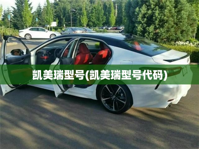 凯美瑞型号(凯美瑞型号代码) 凯美瑞型号(凯美瑞型号代码)