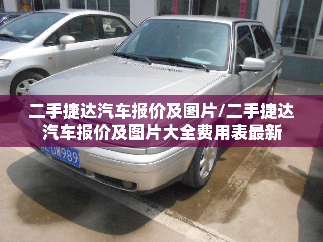 二手捷达汽车报价及图片/二手捷达汽车报价及图片大全费用表最新