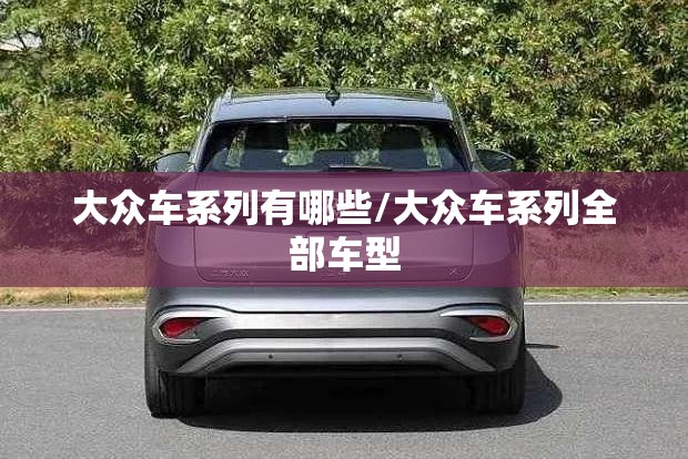 大众车系列有哪些/大众车系列全部车型 大众车系列有哪些/大众车系列全部车型