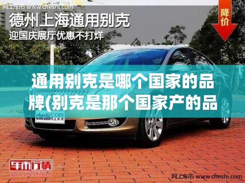 通用别克是哪个国家的品牌(别克是那个国家产的品牌) 通用别克是哪个国家的品牌(别克是那个国家产的品牌)