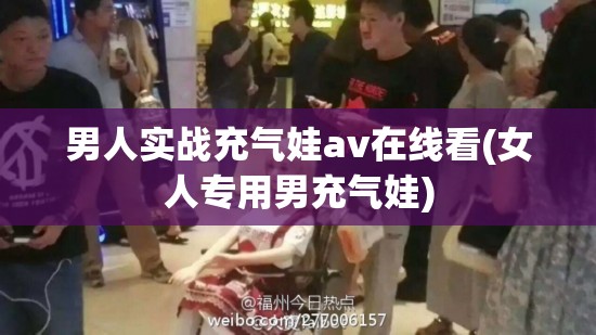 男人实战充气娃av在线看(女人专用男充气娃) 男人实战充气娃av在线看(女人专用男充气娃)