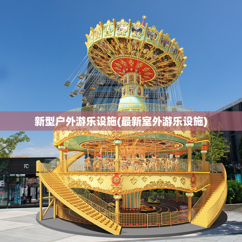 新型户外游乐设施(最新室外游乐设施) 新型户外游乐设施(最新室外游乐设施)