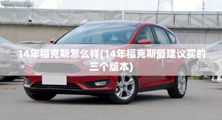 14年福克斯怎么样(14年福克斯最建议买的三个版本)