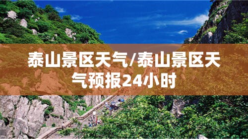 泰山景区天气/泰山景区天气预报24小时 泰山景区天气/泰山景区天气预报24小时