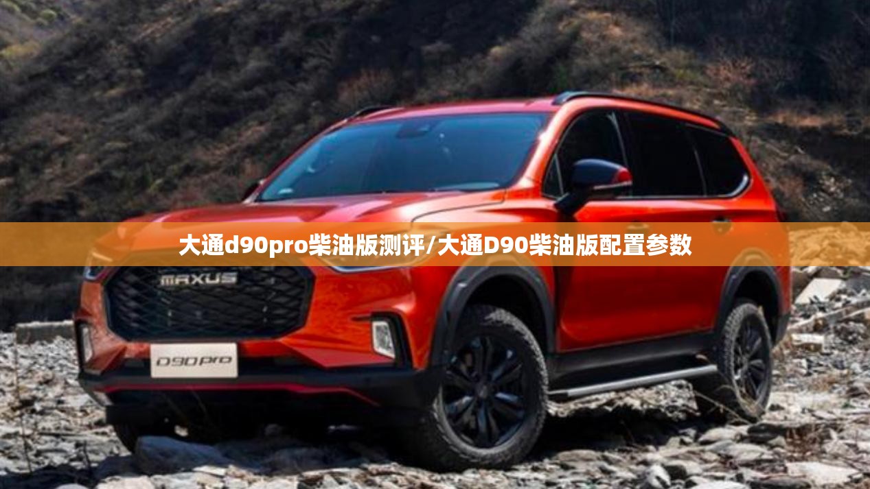 大通d90pro柴油版测评/大通D90柴油版配置参数 大通d90pro柴油版测评/大通D90柴油版配置参数