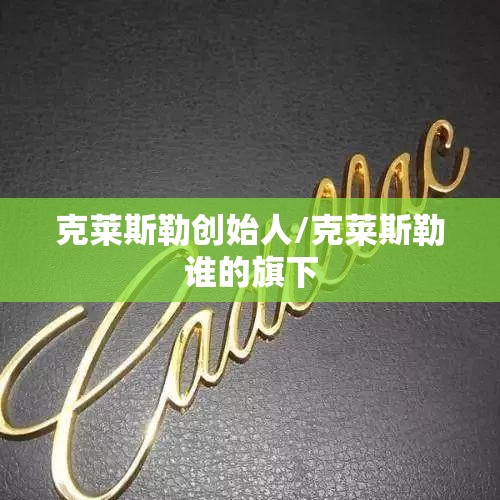克莱斯勒创始人/克莱斯勒谁的旗下 克莱斯勒创始人/克莱斯勒谁的旗下
