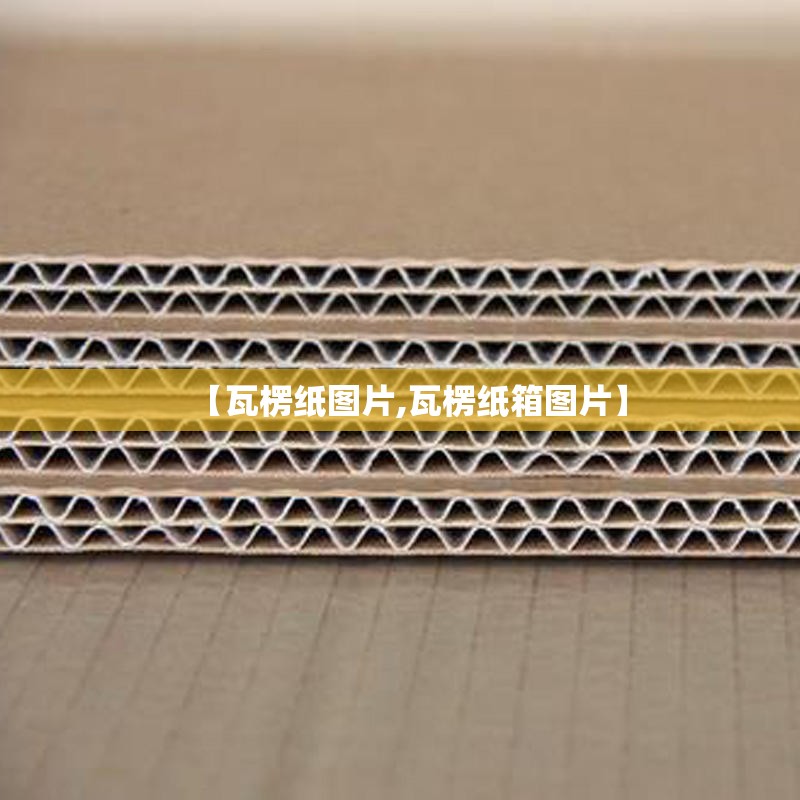 【瓦楞纸图片,瓦楞纸箱图片】 【瓦楞纸图片,瓦楞纸箱图片】