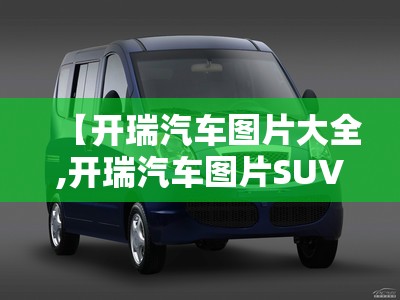 【开瑞汽车图片大全,开瑞汽车图片SUV】 【开瑞汽车图片大全,开瑞汽车图片SUV】