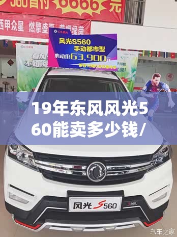 19年东风风光560能卖多少钱/东风风光560二手车多少钱 19年东风风光560能卖多少钱/东风风光560二手车多少钱