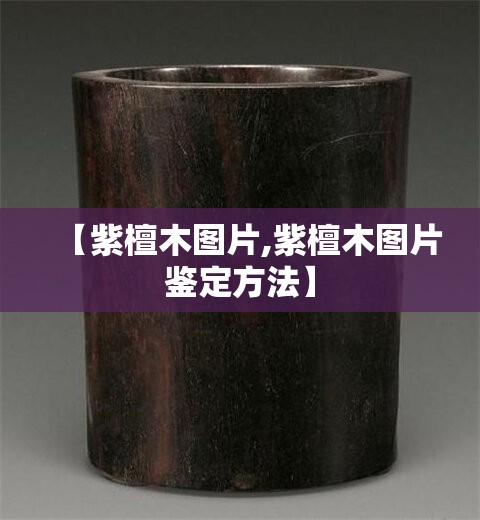 【紫檀木图片,紫檀木图片鉴定方法】 【紫檀木图片,紫檀木图片鉴定方法】