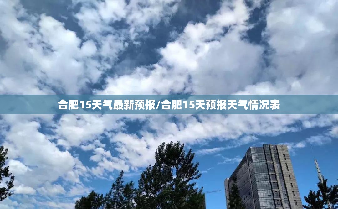 合肥15天气最新预报/合肥15天预报天气情况表 合肥15天气最新预报/合肥15天预报天气情况表