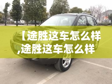 【途胜这车怎么样,途胜这车怎么样值得买吗】