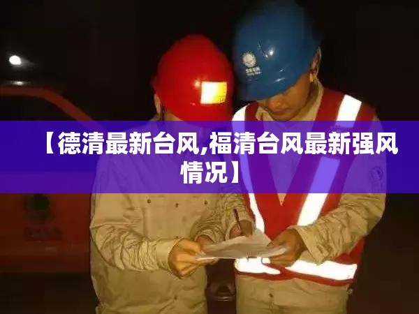 【德清最新台风,福清台风最新强风情况】
