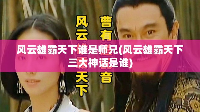 风云雄霸天下谁是师兄(风云雄霸天下三大神话是谁) 风云雄霸天下谁是师兄(风云雄霸天下三大神话是谁)