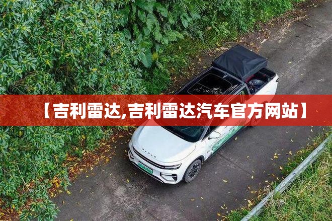 【吉利雷达,吉利雷达汽车官方网站】 【吉利雷达,吉利雷达汽车官方网站】