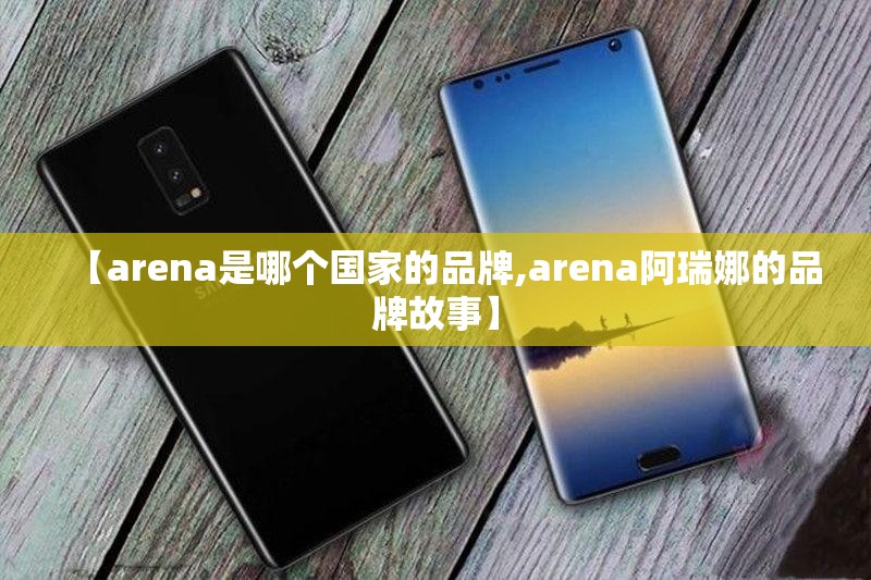 【arena是哪个国家的品牌,arena阿瑞娜的品牌故事】 【arena是哪个国家的品牌,arena阿瑞娜的品牌故事】