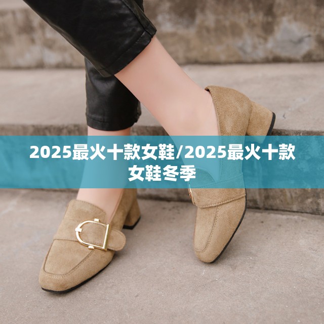 2025最火十款女鞋/2025最火十款女鞋冬季 2025最火十款女鞋/2025最火十款女鞋冬季