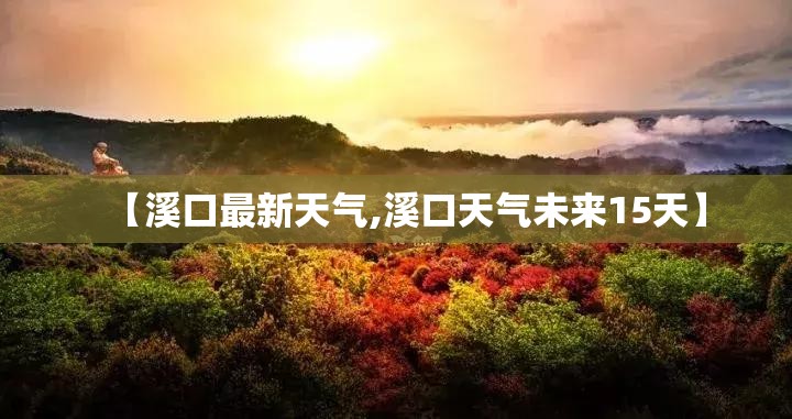 【溪口最新天气,溪口天气未来15天】