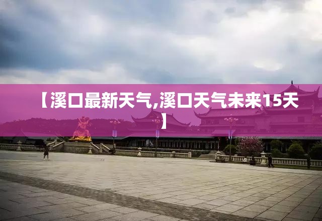 【溪口最新天气,溪口天气未来15天】