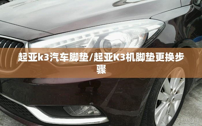 起亚k3汽车脚垫/起亚K3机脚垫更换步骤 起亚k3汽车脚垫/起亚K3机脚垫更换步骤