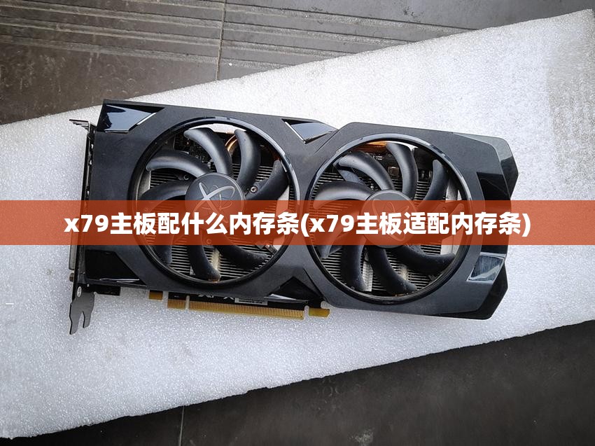 x79主板配什么内存条(x79主板适配内存条)