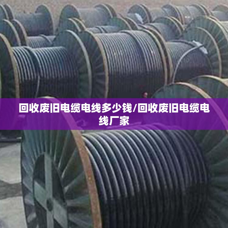回收废旧电缆电线多少钱/回收废旧电缆电线厂家 回收废旧电缆电线多少钱/回收废旧电缆电线厂家
