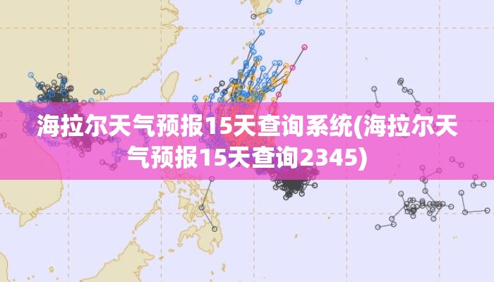 海拉尔天气预报15天查询系统(海拉尔天气预报15天查询2345)