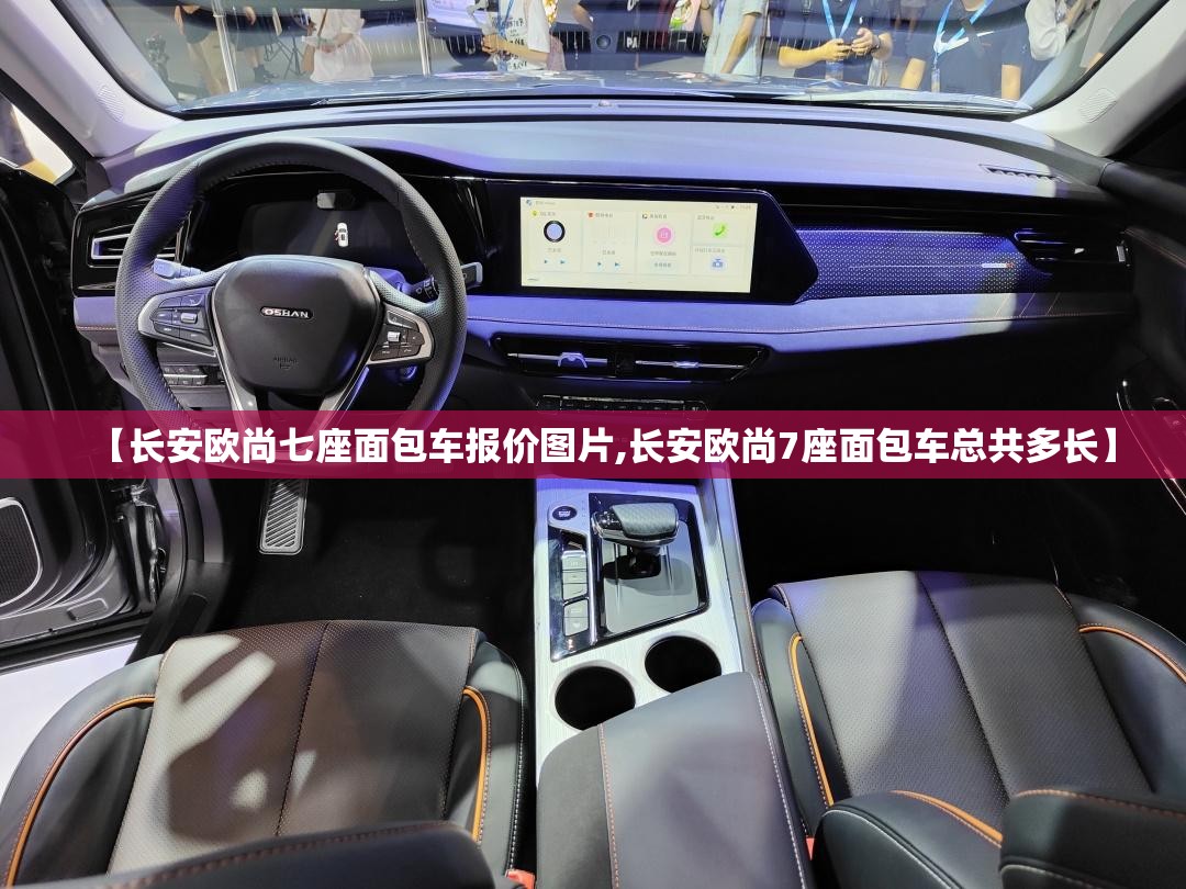【长安欧尚七座面包车报价图片,长安欧尚7座面包车总共多长】