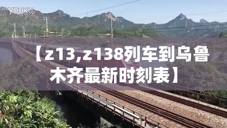 【z13,z138列车到乌鲁木齐最新时刻表】 【z13,z138列车到乌鲁木齐最新时刻表】