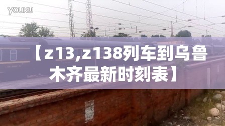 【z13,z138列车到乌鲁木齐最新时刻表】 【z13,z138列车到乌鲁木齐最新时刻表】
