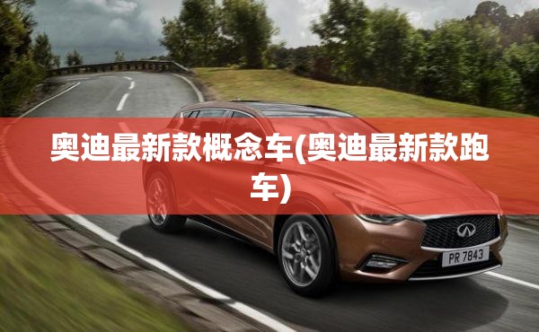 奥迪最新款概念车(奥迪最新款跑车) 奥迪最新款概念车(奥迪最新款跑车)