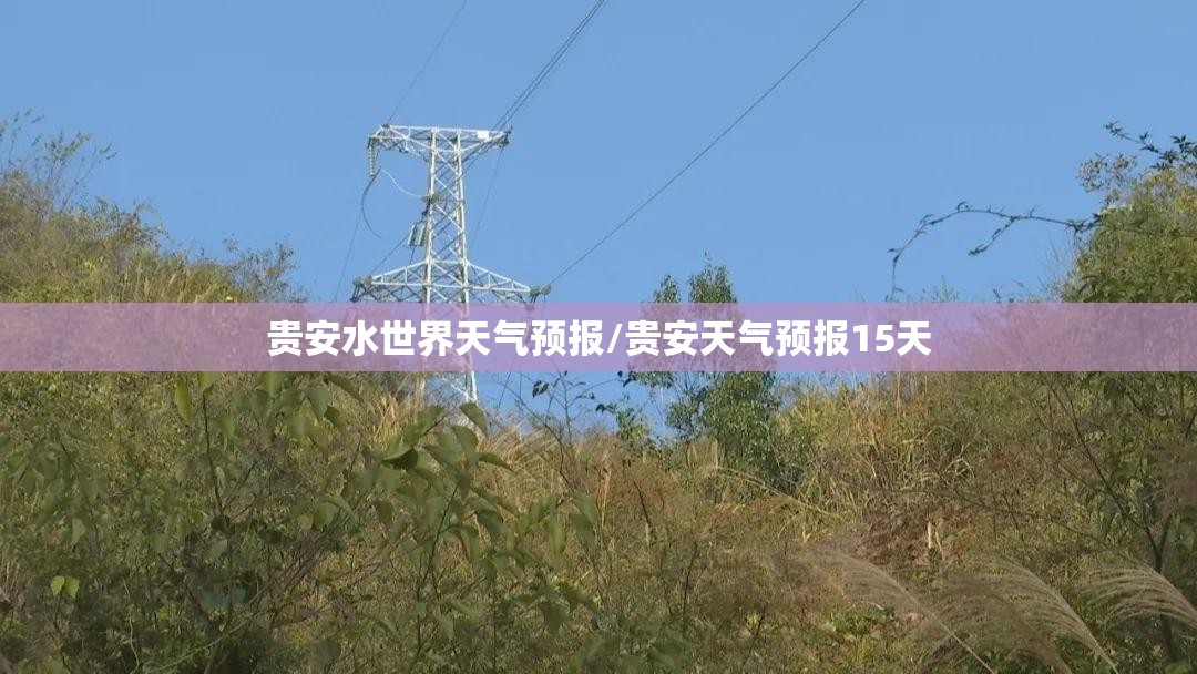 贵安水世界天气预报/贵安天气预报15天