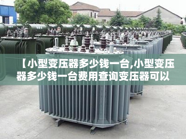 【小型变压器多少钱一台,小型变压器多少钱一台费用查询变压器可以申请吗】