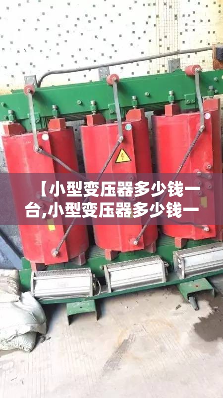 【小型变压器多少钱一台,小型变压器多少钱一台费用查询变压器可以申请吗】