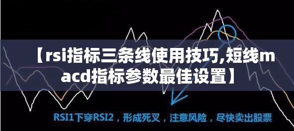 【rsi指标三条线使用技巧,短线macd指标参数最佳设置】 【rsi指标三条线使用技巧,短线macd指标参数最佳设置】