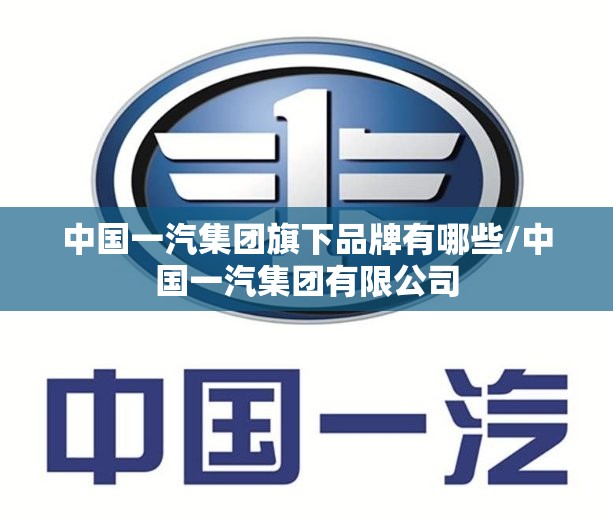 中国一汽集团旗下品牌有哪些/中国一汽集团有限公司 中国一汽集团旗下品牌有哪些/中国一汽集团有限公司