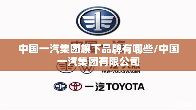 中国一汽集团旗下品牌有哪些/中国一汽集团有限公司 中国一汽集团旗下品牌有哪些/中国一汽集团有限公司