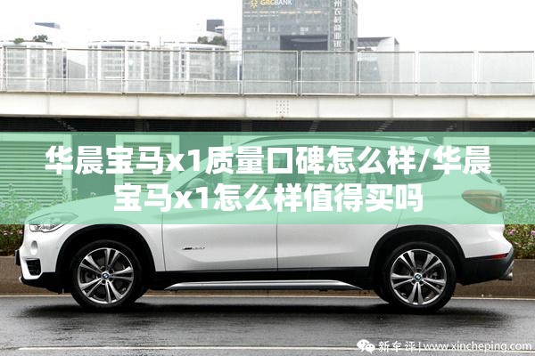 华晨宝马x1质量口碑怎么样/华晨宝马x1怎么样值得买吗
