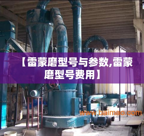 【雷蒙磨型号与参数,雷蒙磨型号费用】 【雷蒙磨型号与参数,雷蒙磨型号费用】