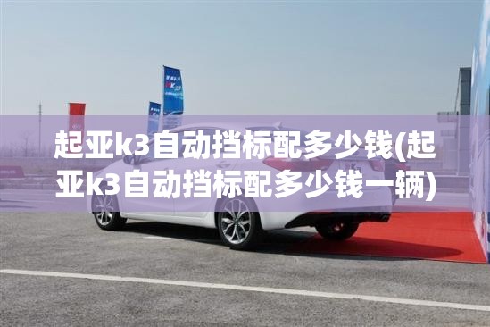 起亚k3自动挡标配多少钱(起亚k3自动挡标配多少钱一辆)