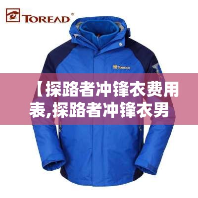 【探路者冲锋衣费用表,探路者冲锋衣男款费用】 【探路者冲锋衣费用表,探路者冲锋衣男款费用】