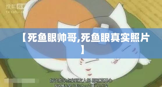 【死鱼眼帅哥,死鱼眼真实照片】 【死鱼眼帅哥,死鱼眼真实照片】