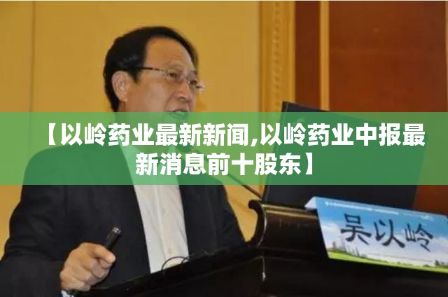 【以岭药业最新新闻,以岭药业中报最新消息前十股东】 【以岭药业最新新闻,以岭药业中报最新消息前十股东】