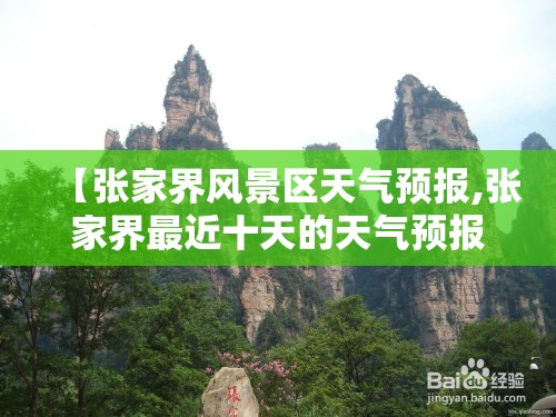【张家界风景区天气预报,张家界最近十天的天气预报】 【张家界风景区天气预报,张家界最近十天的天气预报】