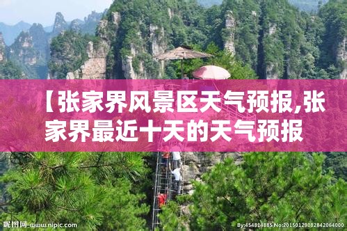 【张家界风景区天气预报,张家界最近十天的天气预报】 【张家界风景区天气预报,张家界最近十天的天气预报】