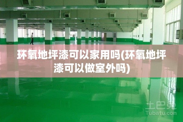 环氧地坪漆可以家用吗(环氧地坪漆可以做室外吗) 环氧地坪漆可以家用吗(环氧地坪漆可以做室外吗)